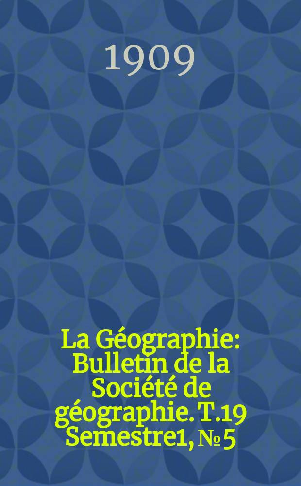 La Géographie : Bulletin de la Société de géographie. T.19 Semestre1, №5