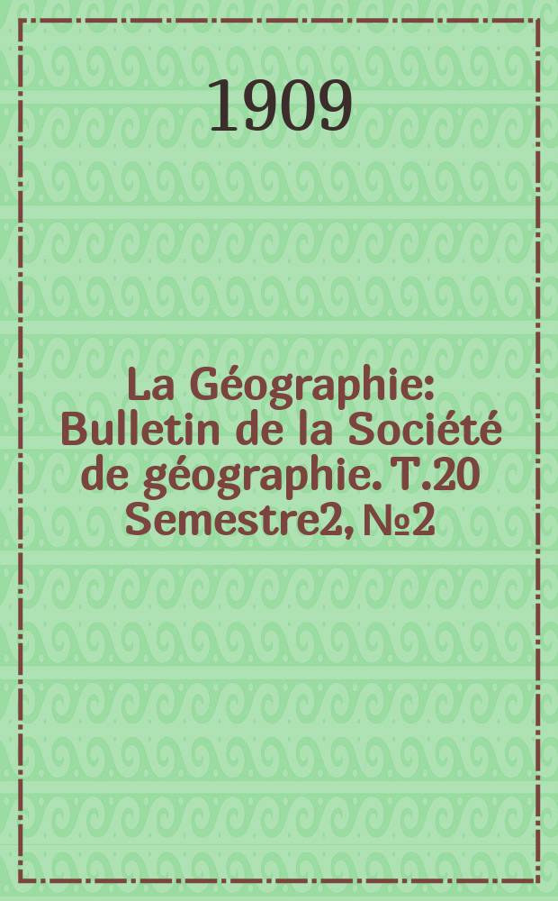 La Géographie : Bulletin de la Société de géographie. T.20 Semestre2, №2