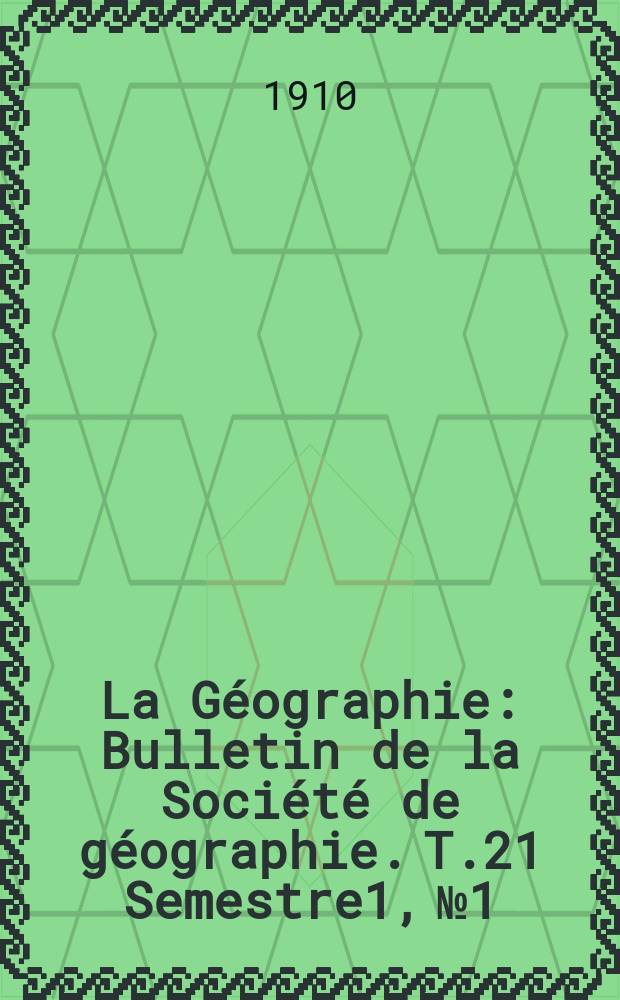 La Géographie : Bulletin de la Société de géographie. T.21 Semestre1, №1