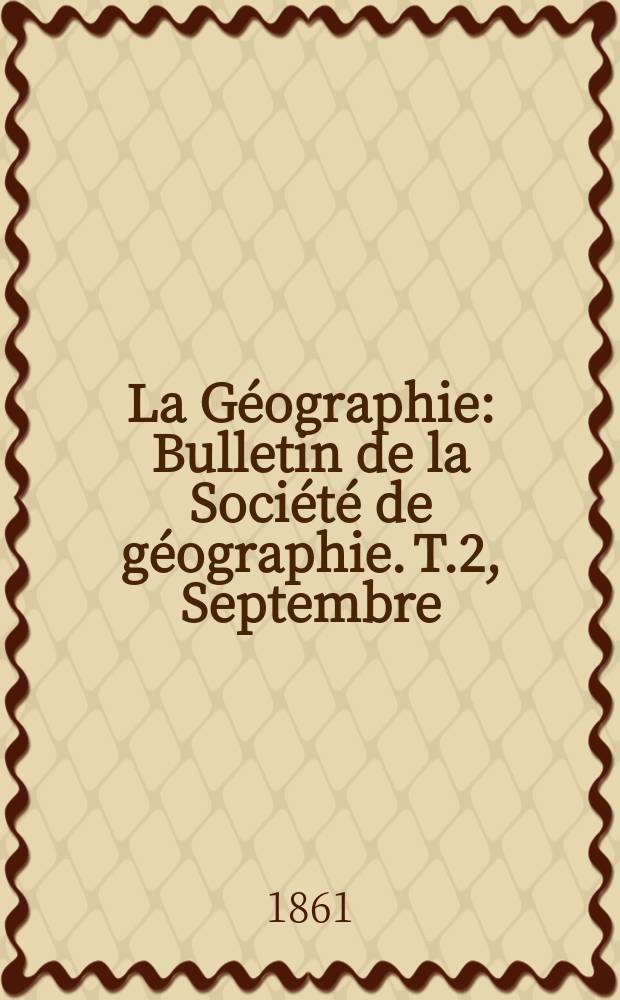 La Géographie : Bulletin de la Société de géographie. T.2, Septembre