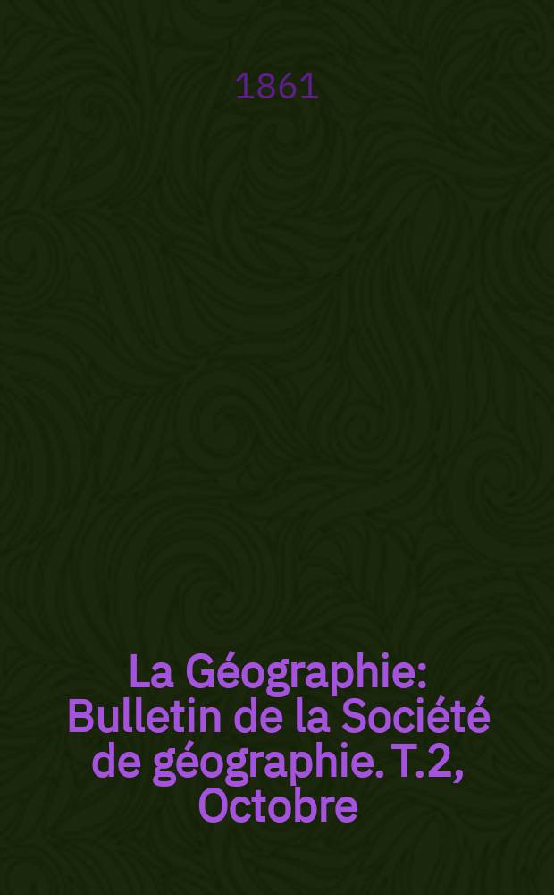 La Géographie : Bulletin de la Société de géographie. T.2, Octobre