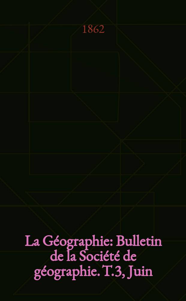 La Géographie : Bulletin de la Société de géographie. T.3, Juin