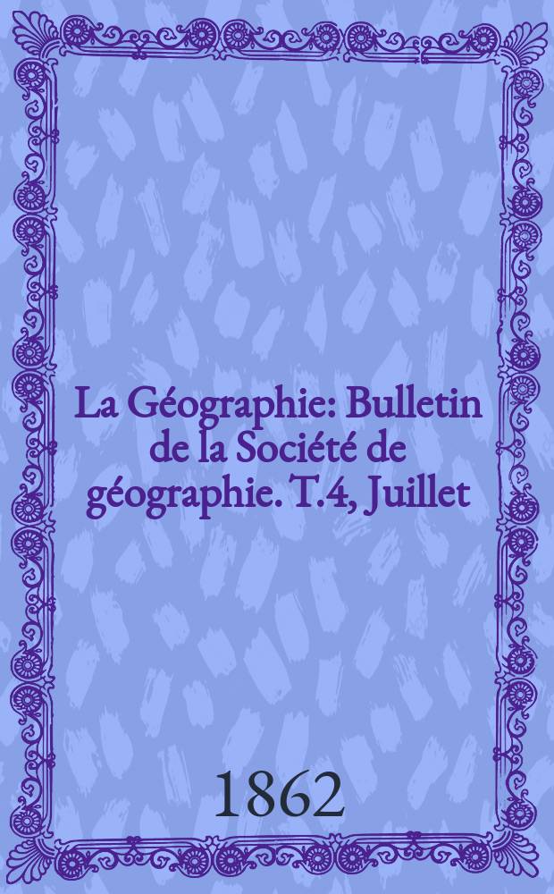 La Géographie : Bulletin de la Société de géographie. T.4, Juillet