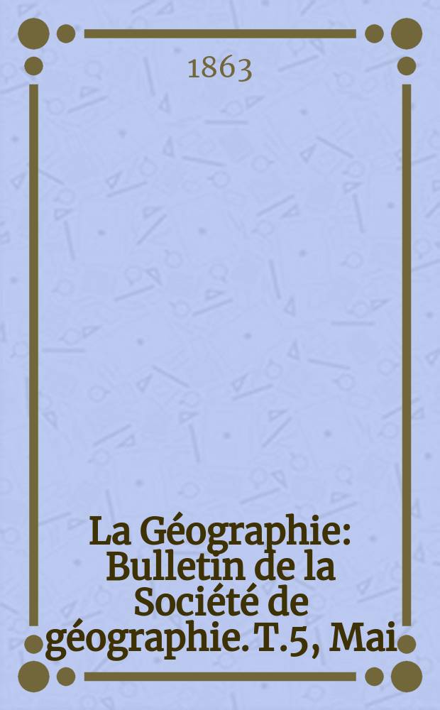La Géographie : Bulletin de la Société de géographie. T.5, Mai