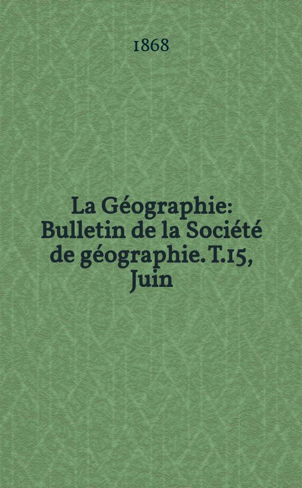 La G&eacute;ographie : Bulletin de la Soci&eacute;t&eacute; de g&eacute;ographie. T.15, Juin