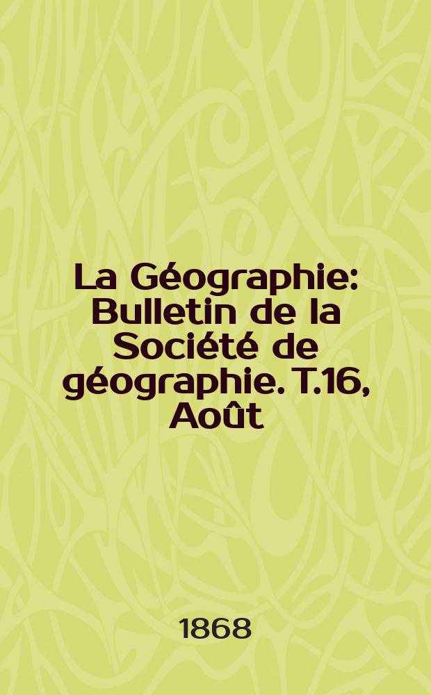 La Géographie : Bulletin de la Société de géographie. T.16, Août