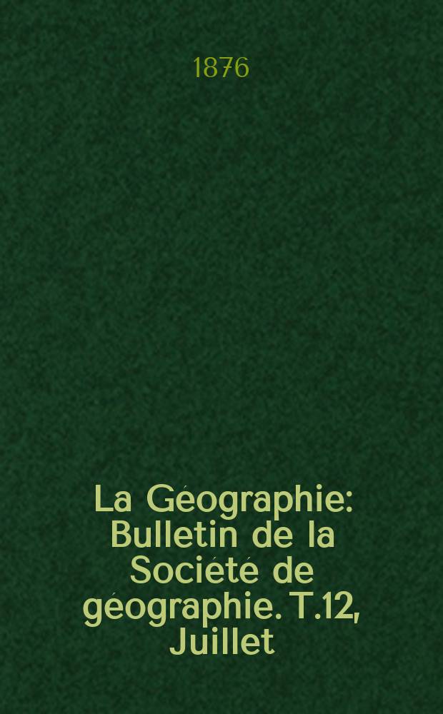 La Géographie : Bulletin de la Société de géographie. T.12, Juillet