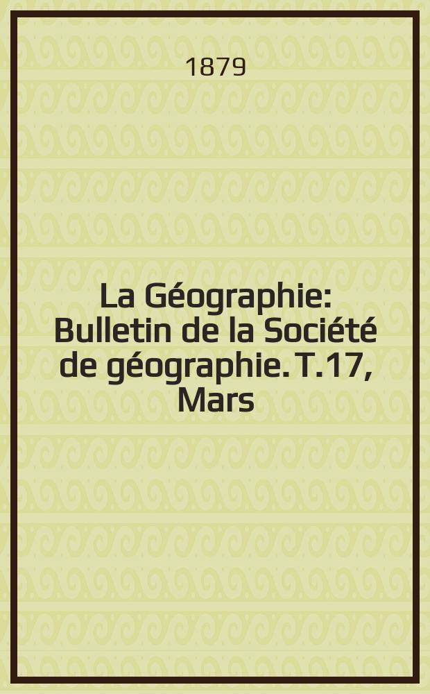 La Géographie : Bulletin de la Société de géographie. T.17, Mars