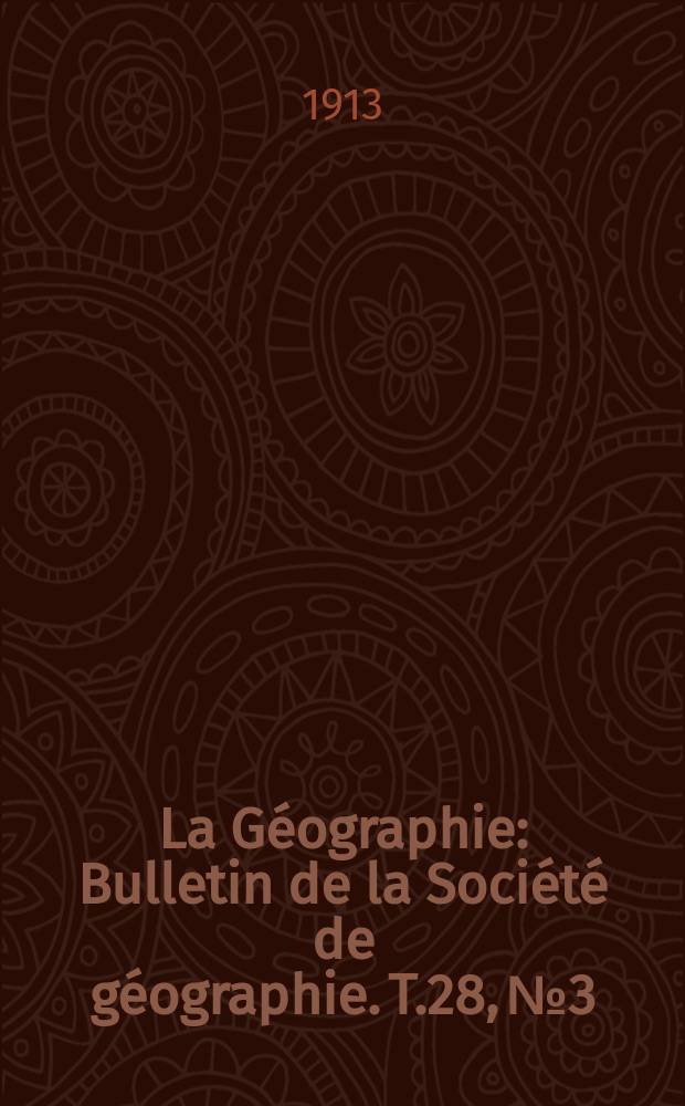 La Géographie : Bulletin de la Société de géographie. T.28, №3