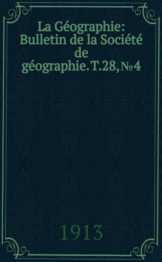 La Géographie : Bulletin de la Société de géographie. T.28, №4