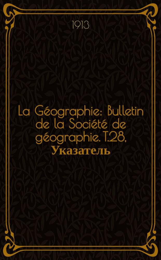 La Géographie : Bulletin de la Société de géographie. T.28, Указатель