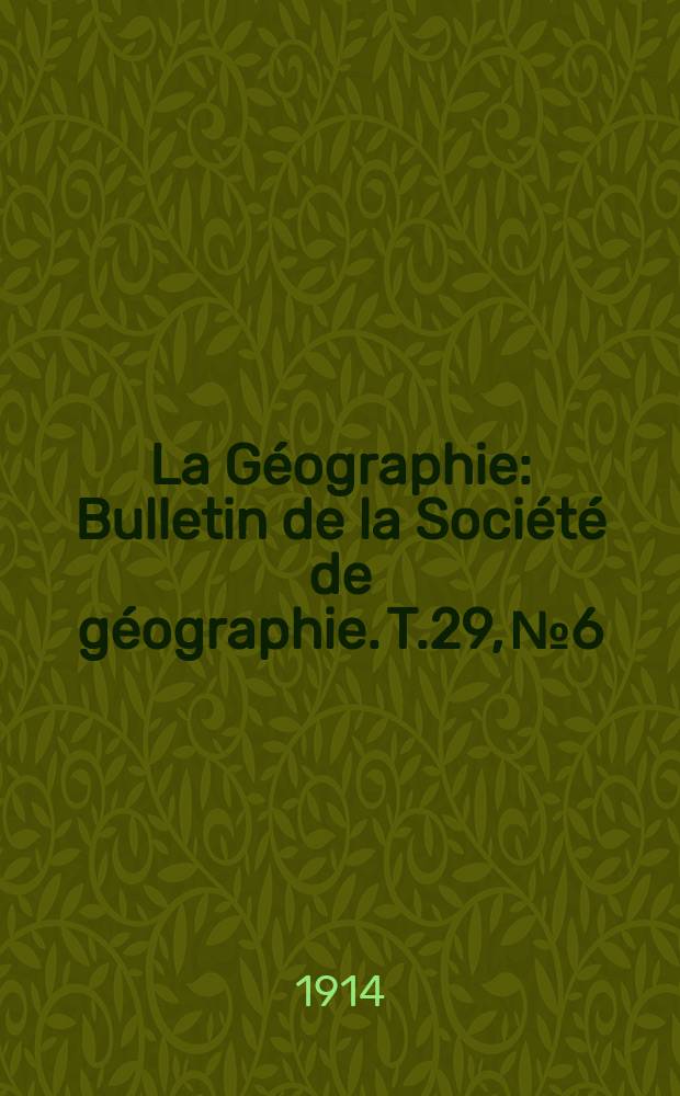 La Géographie : Bulletin de la Société de géographie. T.29, №6