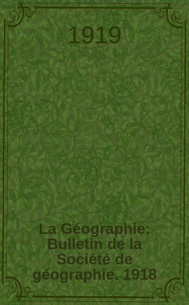 La Géographie : Bulletin de la Société de géographie. 1918/1919, T.32, №5