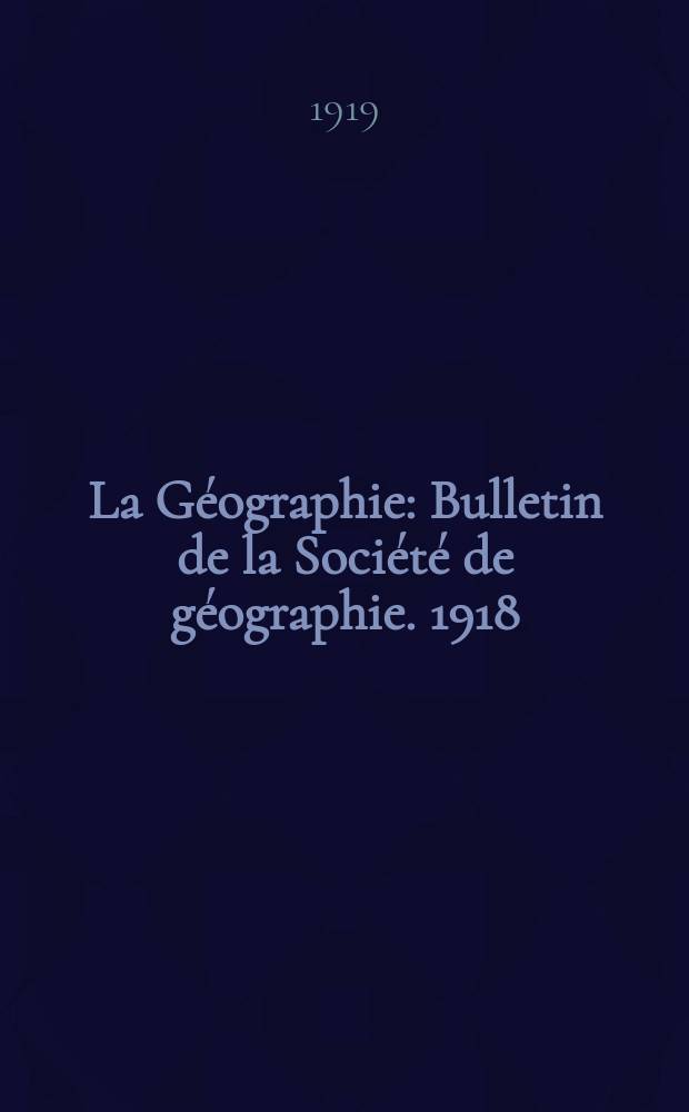 La Géographie : Bulletin de la Société de géographie. 1918/1919, T.32, №7