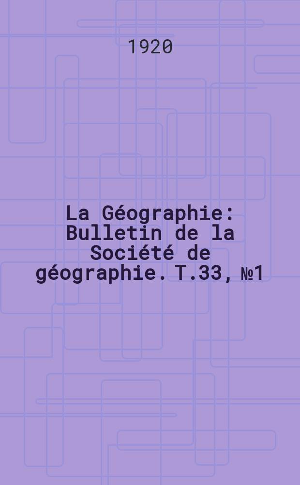 La Géographie : Bulletin de la Société de géographie. T.33, №1