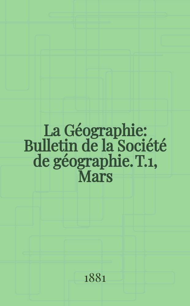 La Géographie : Bulletin de la Société de géographie. T.1, Mars