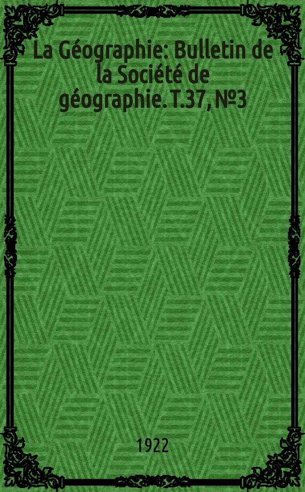 La Géographie : Bulletin de la Société de géographie. T.37, №3