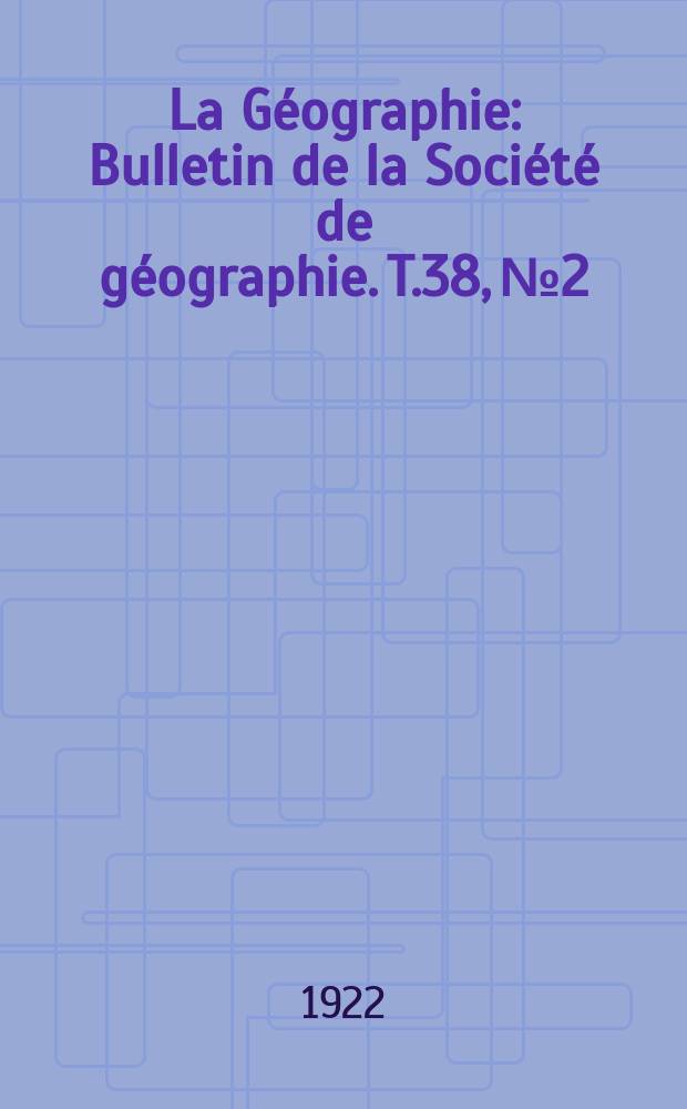 La Géographie : Bulletin de la Société de géographie. T.38, №2