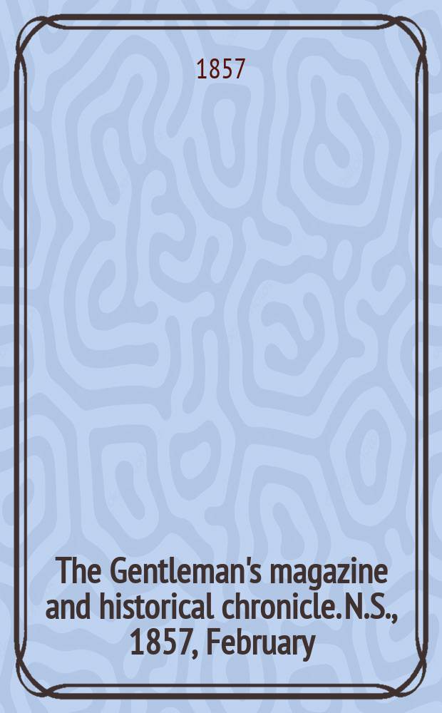 The Gentleman's magazine and historical chronicle. N.S., 1857, February