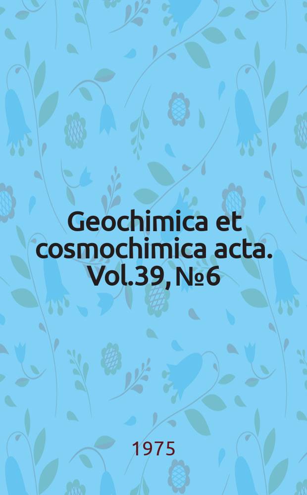 Geochimica et cosmochimica acta. Vol.39, №6/7 : Chromium: its physicochemical behavior and petrologic significance