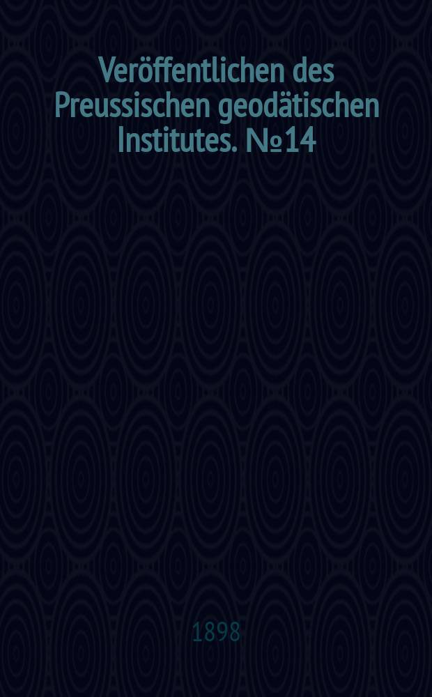 Veröffentlichen des Preussischen geodätischen Institutes. [№14]