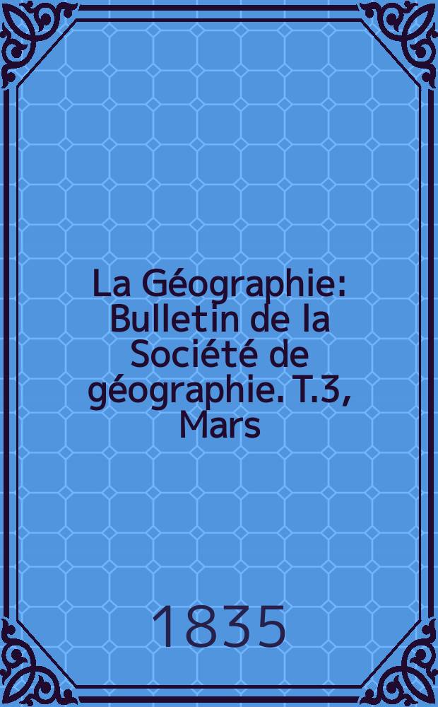 La Géographie : Bulletin de la Société de géographie. T.3, Mars