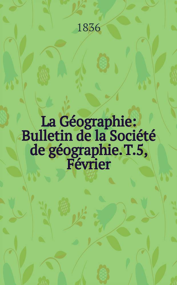 La Géographie : Bulletin de la Société de géographie. T.5, Février