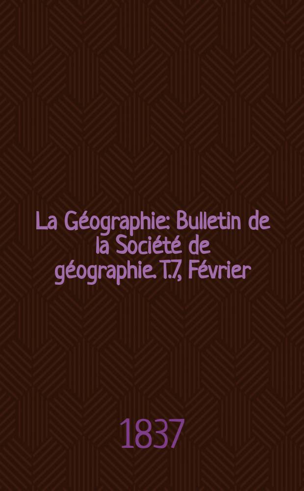 La Géographie : Bulletin de la Société de géographie. T.7, Février