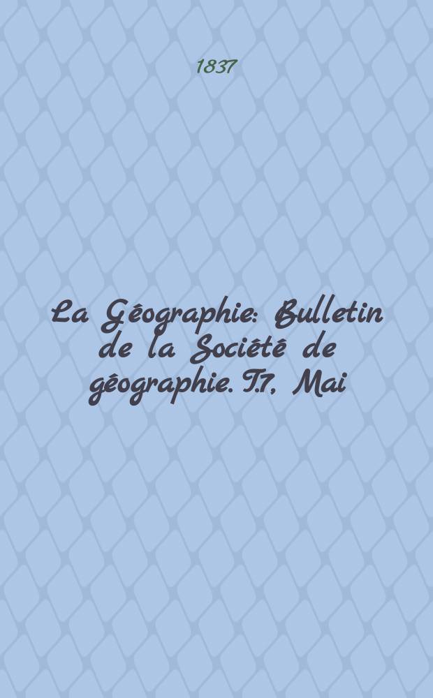 La Géographie : Bulletin de la Société de géographie. T.7, Mai