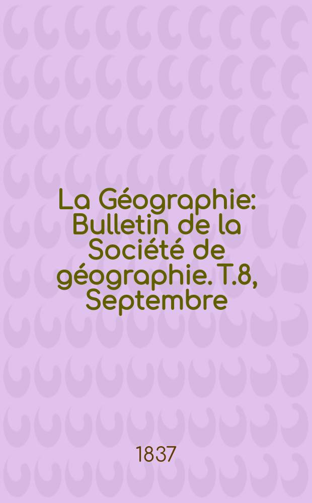 La G&eacute;ographie : Bulletin de la Soci&eacute;t&eacute; de g&eacute;ographie. T.8, Septembre