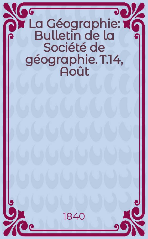 La G&eacute;ographie : Bulletin de la Soci&eacute;t&eacute; de g&eacute;ographie. T.14, Ao&ucirc;t