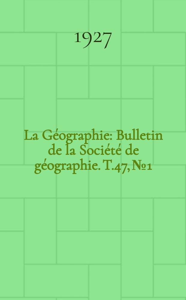 La Géographie : Bulletin de la Société de géographie. T.47, №1/2