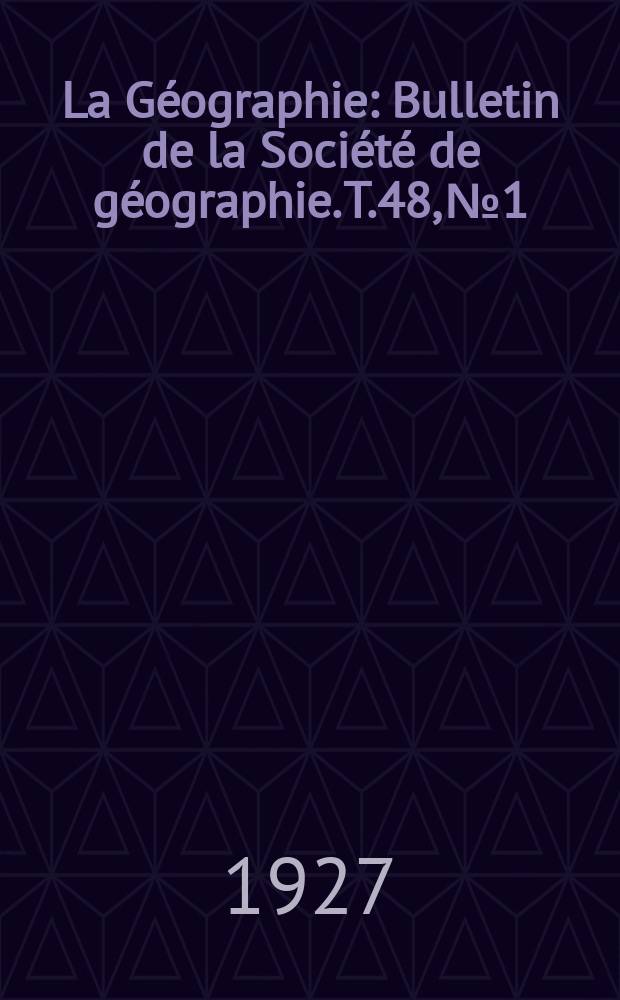 La Géographie : Bulletin de la Société de géographie. T.48, №1/2
