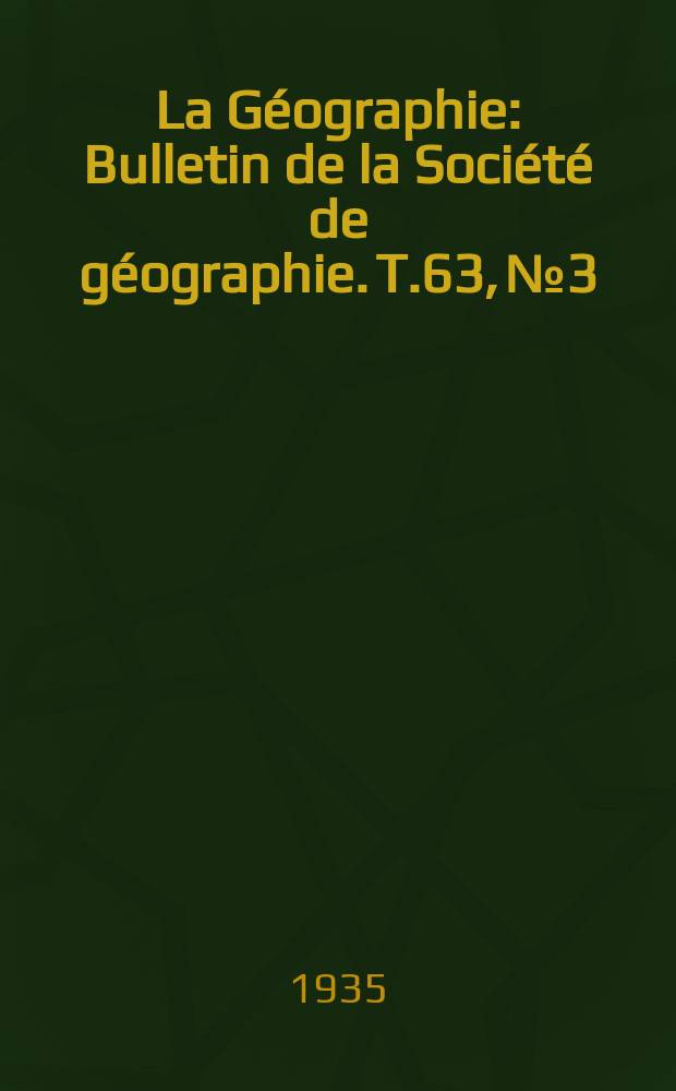 La Géographie : Bulletin de la Société de géographie. T.63, №3