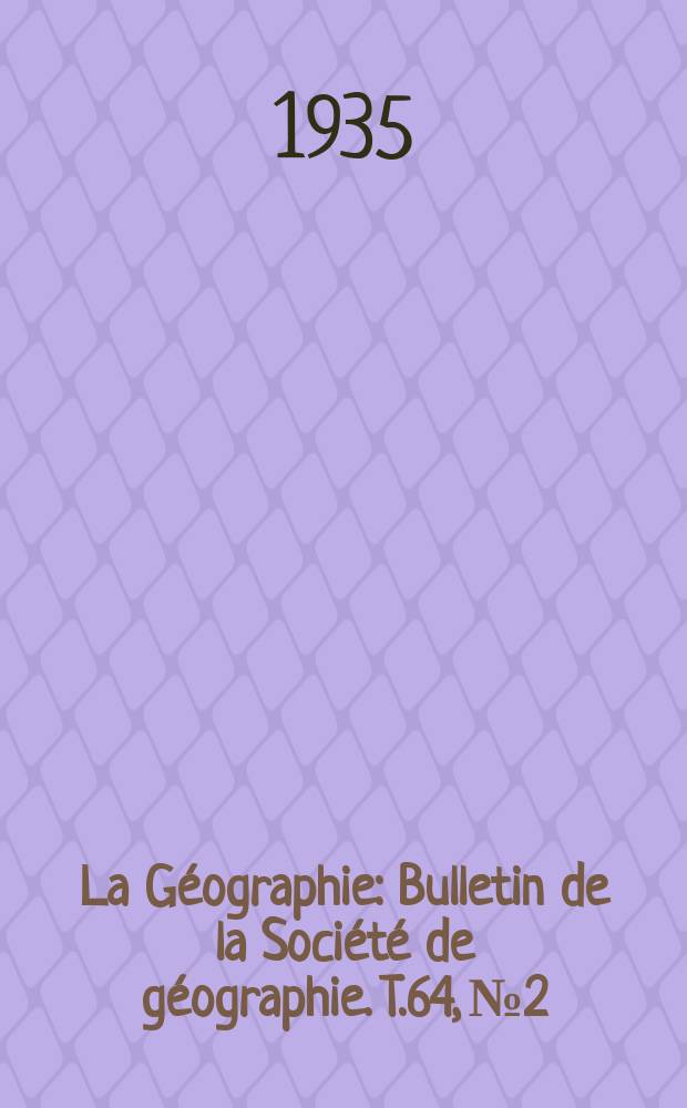 La G&eacute;ographie : Bulletin de la Soci&eacute;t&eacute; de g&eacute;ographie. T.64, №2/3