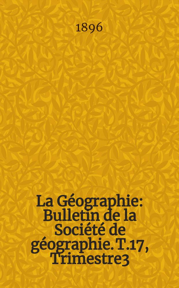 La Géographie : Bulletin de la Société de géographie. T.17, Trimestre3