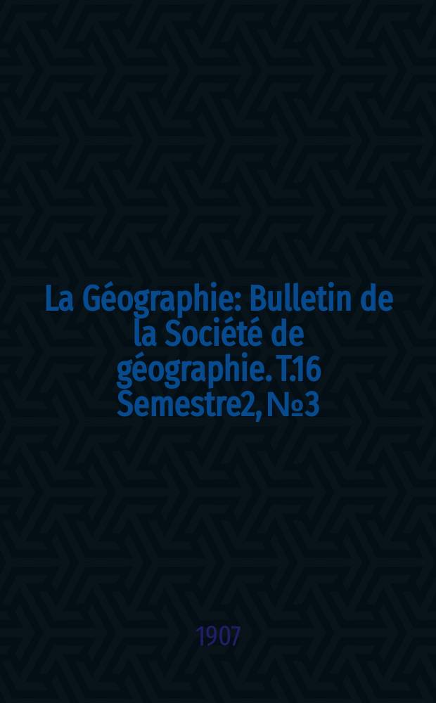 La Géographie : Bulletin de la Société de géographie. T.16 Semestre2, №3