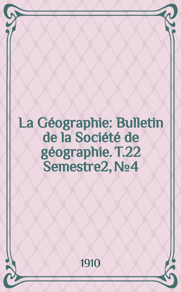 La G&eacute;ographie : Bulletin de la Soci&eacute;t&eacute; de g&eacute;ographie. T.22 Semestre2, №4