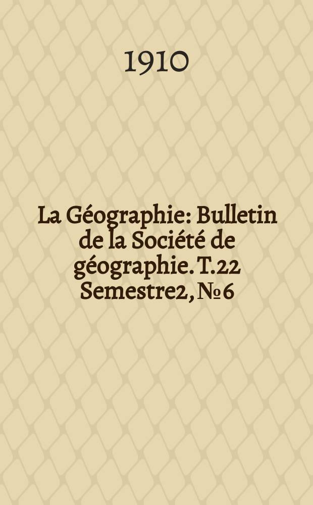 La G&eacute;ographie : Bulletin de la Soci&eacute;t&eacute; de g&eacute;ographie. T.22 Semestre2, №6