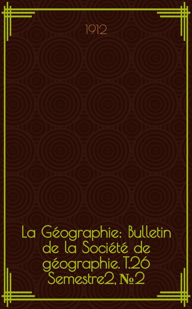 La G&eacute;ographie : Bulletin de la Soci&eacute;t&eacute; de g&eacute;ographie. T.26 Semestre2, №2
