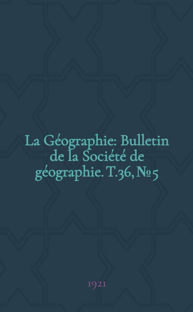 La Géographie : Bulletin de la Société de géographie. T.36, №5