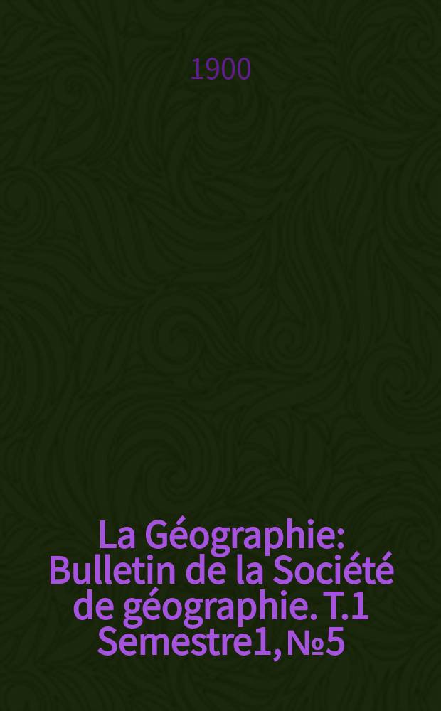 La Géographie : Bulletin de la Société de géographie. T.1 Semestre1, №5