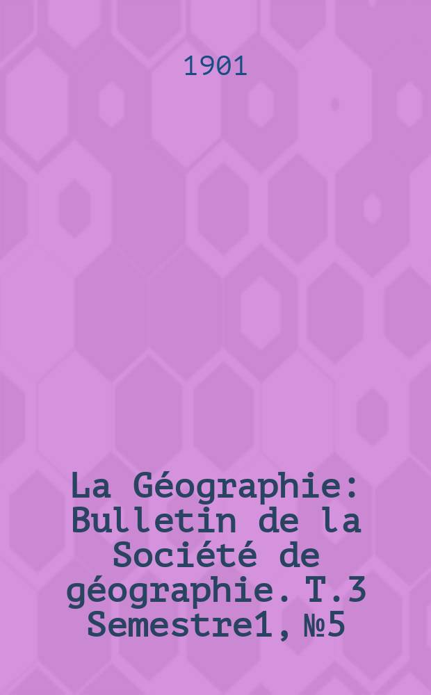 La G&eacute;ographie : Bulletin de la Soci&eacute;t&eacute; de g&eacute;ographie. T.3 Semestre1, №5