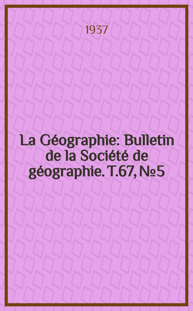 La Géographie : Bulletin de la Société de géographie. T.67, №5/6