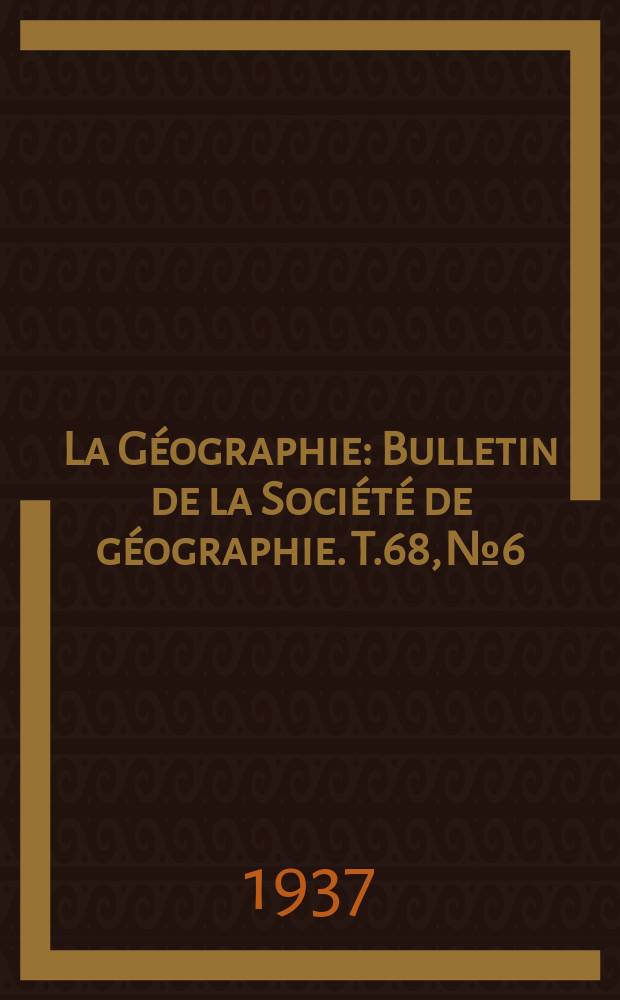 La G&eacute;ographie : Bulletin de la Soci&eacute;t&eacute; de g&eacute;ographie. T.68, №6