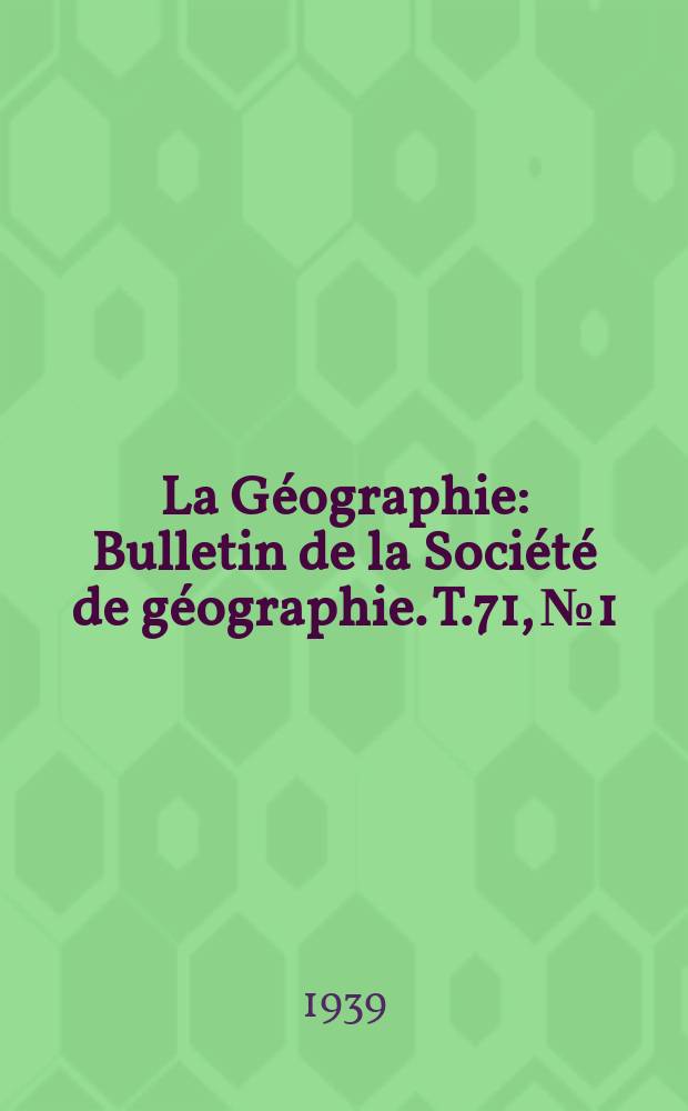 La Géographie : Bulletin de la Société de géographie. T.71, №1