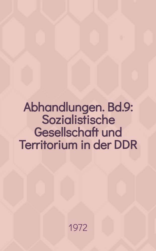 Abhandlungen. Bd.9 : Sozialistische Gesellschaft und Territorium in der DDR