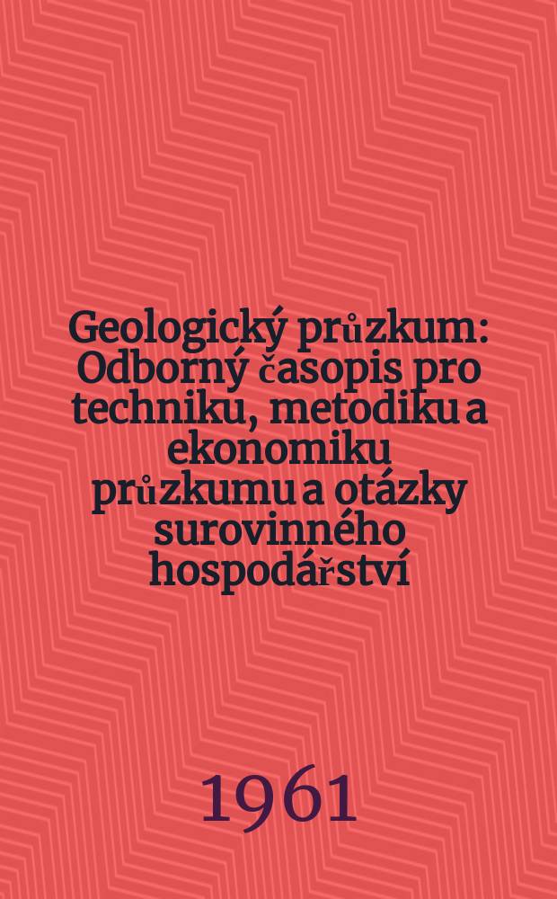 Geologický průzkum : Odborný časopis pro techniku, metodiku a ekonomiku průzkumu a otázky surovinného hospodářství