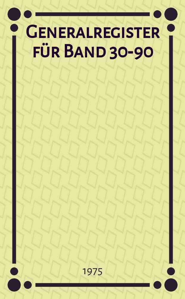 Generalregister f&uuml;r Band 30-90 (1909-1972). Lgf. 2-3