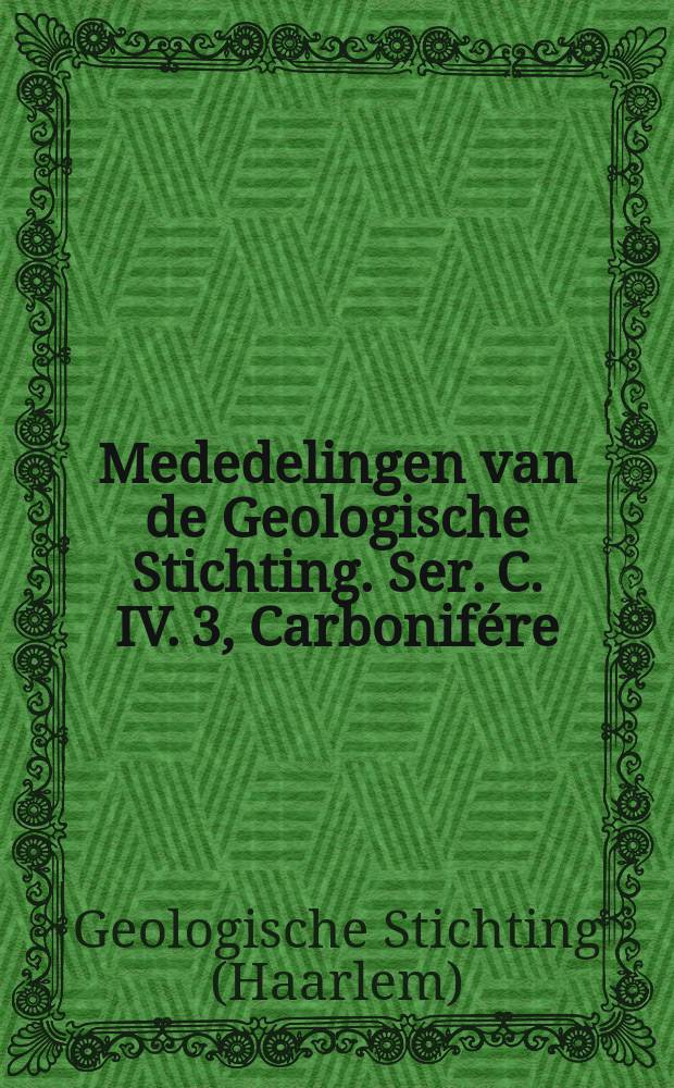 Mededelingen van de Geologische Stichting. Ser. C. IV. 3, Carbonif&eacute;re : Uitkomsten van nieuwe geologisch-palaeontologische onderzoekingen van der Ondergrond van Nederland ..